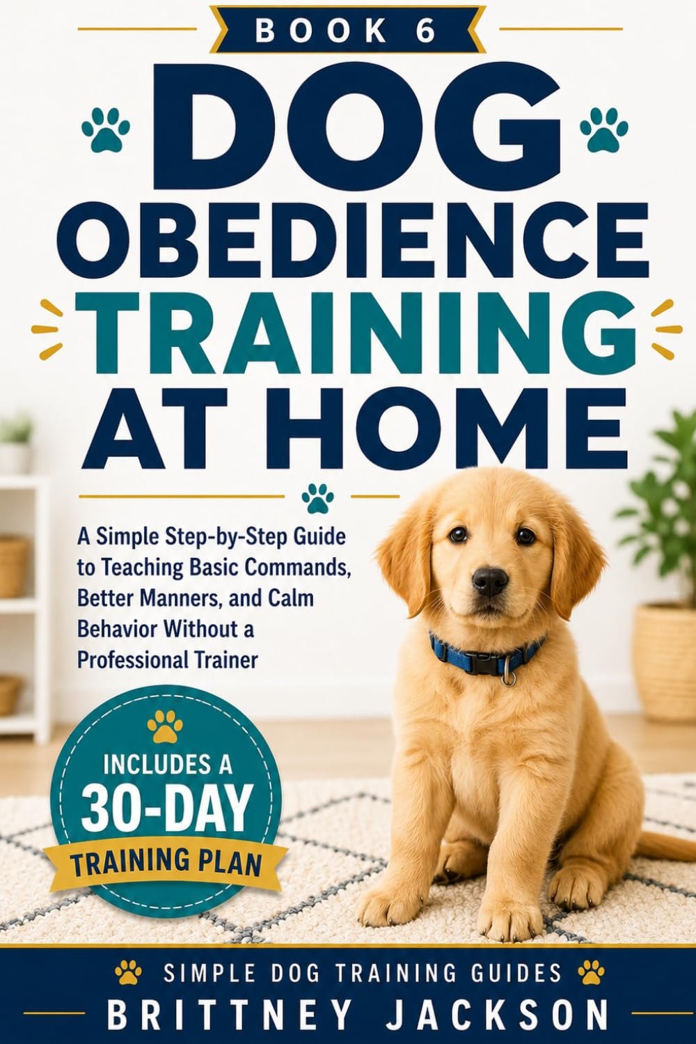 Dog Obedience Training at Home: A Simple Step-by-Step Guide to Teaching Basic Commands, Better Manners, and Calm Behavior Without a Professional Trainer (Simple Dog Training Guides) Dog Obedience Training at Home: A Simple Step-by-Step Guide to Teaching Basic Commands, Better Manners, and Calm Behavior Without a Professional Trainer (Simple Dog Training Guides)