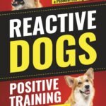 Reactive Dogs: Positive Training Strategies: Your Step-by-Step Guide to Managing Fear, Boosting Confidence and Building a Peaceful Life Together